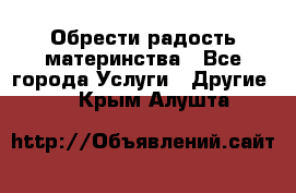 Обрести радость материнства - Все города Услуги » Другие   . Крым,Алушта